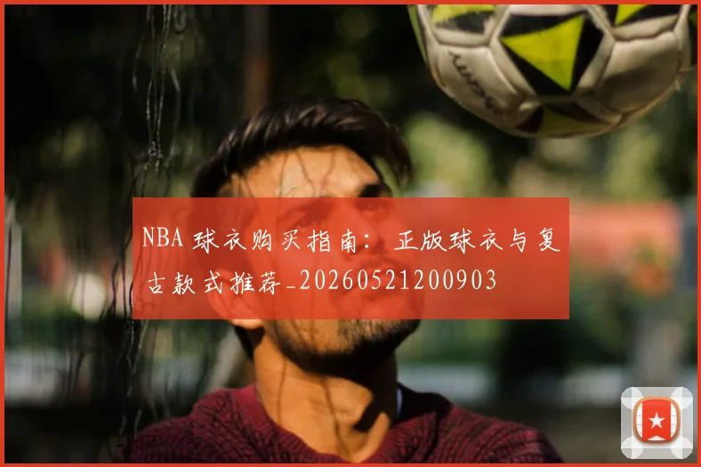 NBA 球衣购买指南:正版球衣与复古款式推荐_20260521200903