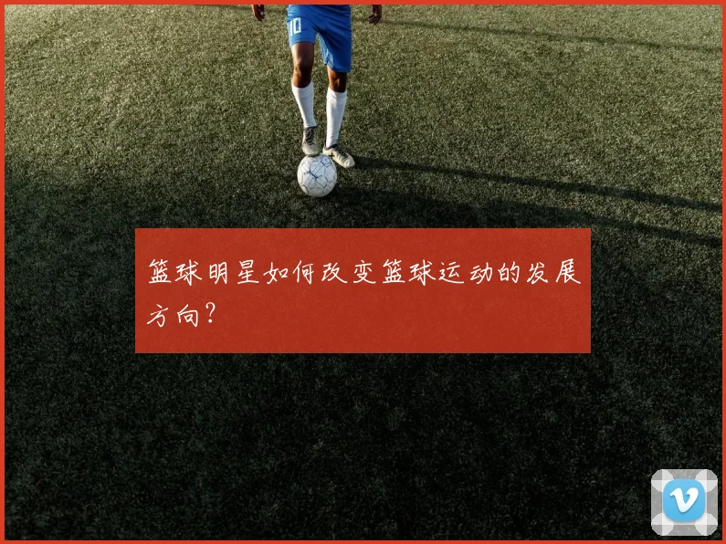 篮球明星如何改变篮球运动的发展方向?