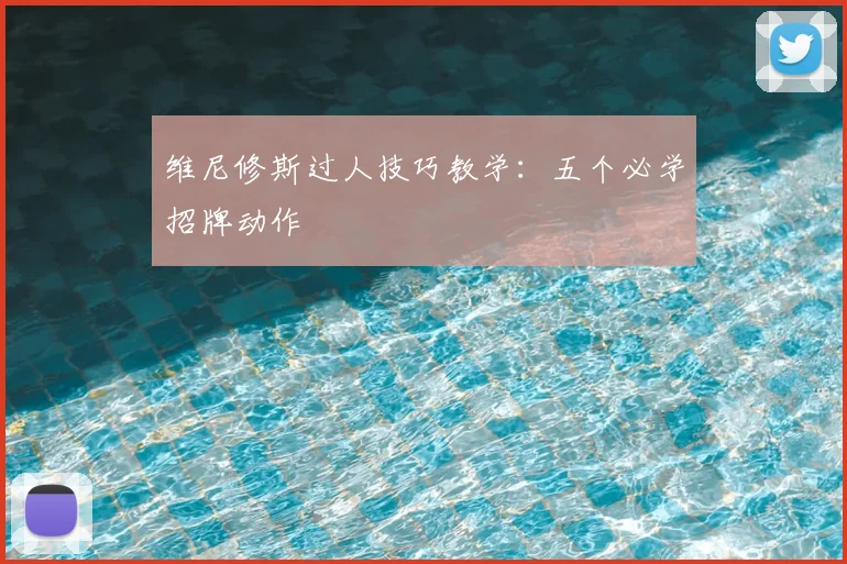 维尼修斯过人技巧教学：五个必学招牌动作