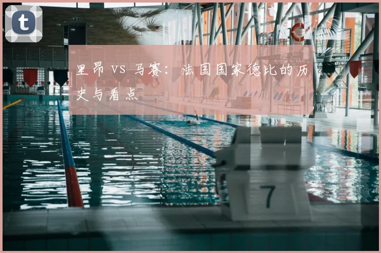 里昂 vs 马赛:法国国家德比的历史与看点