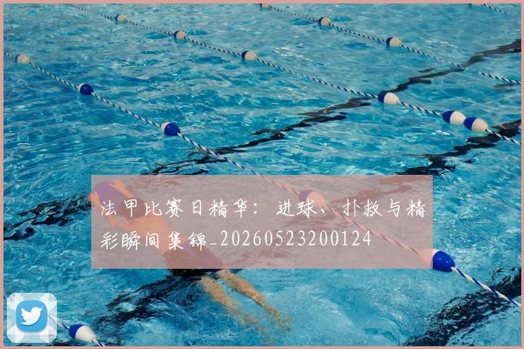 法甲比赛日精华：进球、扑救与精彩瞬间集锦_20260523200124