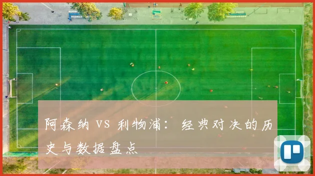阿森纳 vs 利物浦：经典对决的历史与数据盘点
