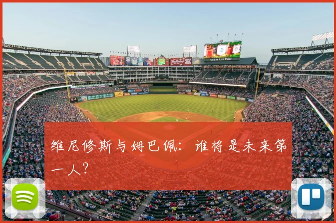 维尼修斯与姆巴佩:谁将是未来第一人?