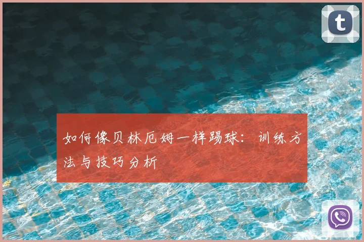 如何像贝林厄姆一样踢球:训练方法与技巧分析
