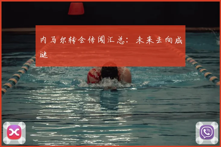 内马尔转会传闻汇总：未来去向成谜