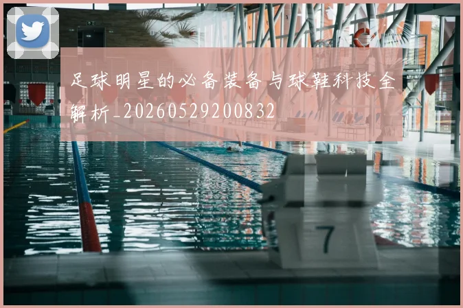 足球明星的必备装备与球鞋科技全解析_20260529200832
