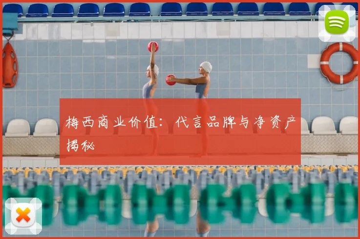 梅西商业价值:代言品牌与净资产揭秘
