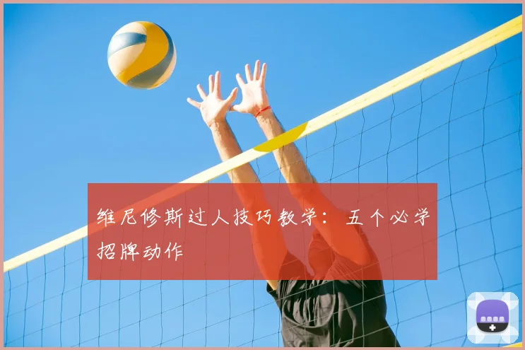 维尼修斯过人技巧教学:五个必学招牌动作