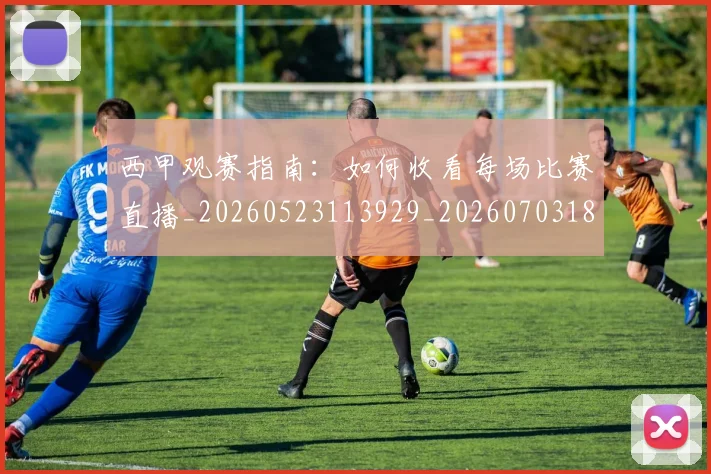 西甲观赛指南：如何收看每场比赛直播_20260523113929_20260703181918