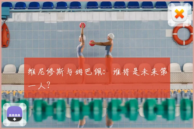 维尼修斯与姆巴佩：谁将是未来第一人？