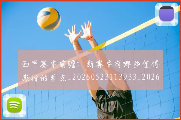 西甲赛季前瞻:新赛季有哪些值得期待的看点_20260523113933_20260703181920