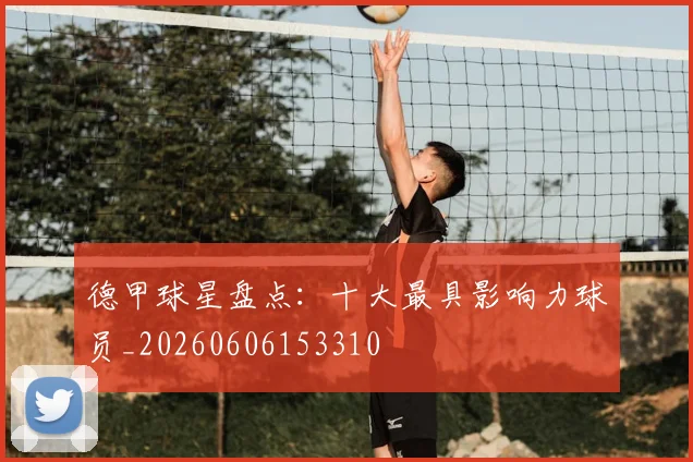 德甲球星盘点：十大最具影响力球员_20260606153310