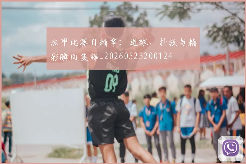 法甲比赛日精华:进球、扑救与精彩瞬间集锦_20260523200124