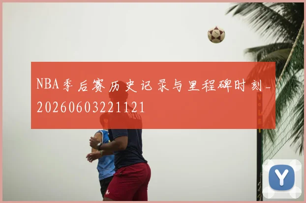 NBA季后赛历史记录与里程碑时刻_20260603221121