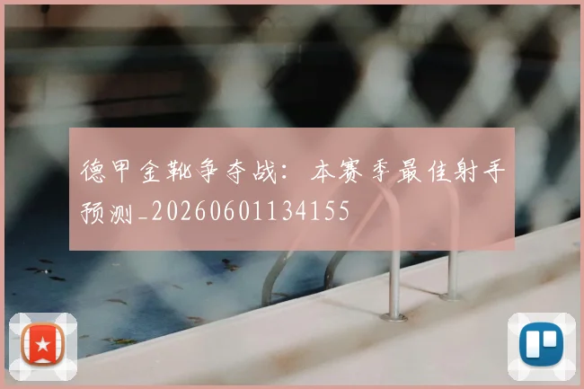德甲金靴争夺战:本赛季最佳射手预测_20260601134155