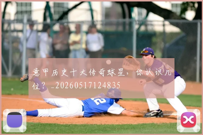 意甲历史十大传奇球星,你认识几位?_20260517124835