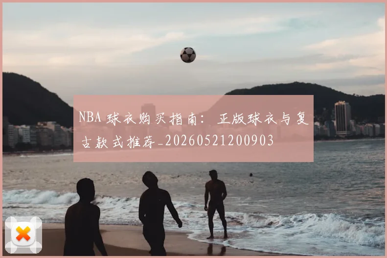 NBA 球衣购买指南:正版球衣与复古款式推荐_20260521200903