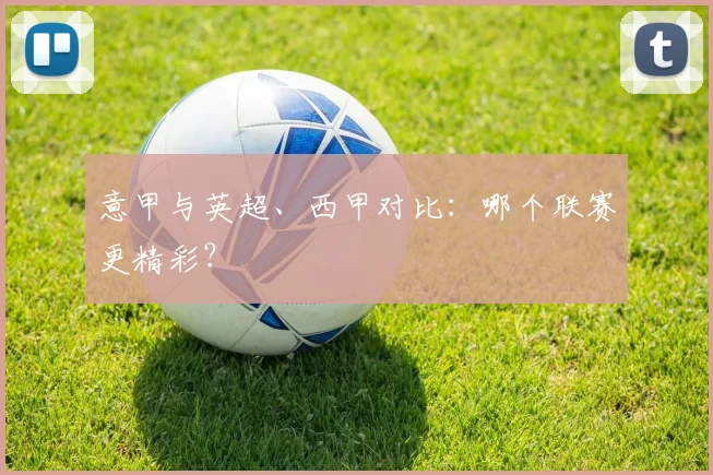 意甲与英超、西甲对比：哪个联赛更精彩？