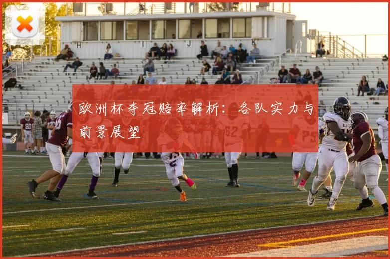 欧洲杯夺冠赔率解析：各队实力与前景展望